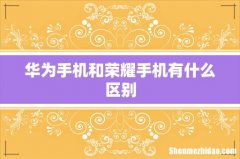 华为手机和荣耀手机有什么区别