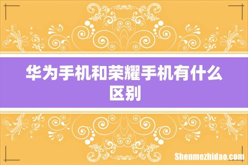华为手机和荣耀手机有什么区别