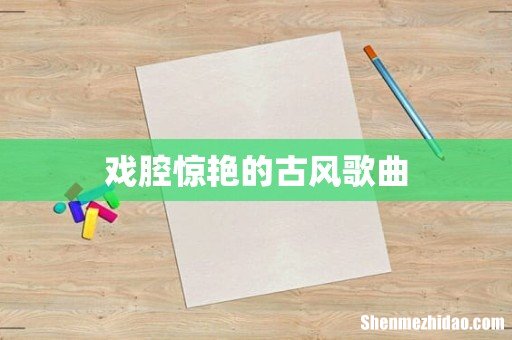 戏腔惊艳的古风歌曲
