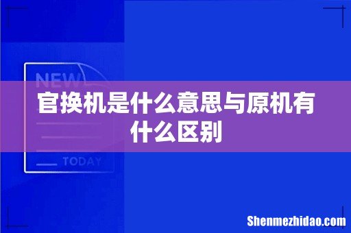 官换机是什么意思与原机有什么区别