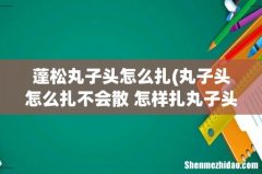 丸子头怎么扎不会散 怎样扎丸子头蓬松随意 蓬松丸子头怎么扎