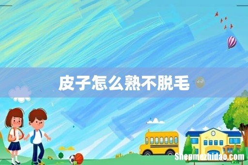 皮子怎么熟不脱毛