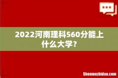 2022河南理科560分能上什么大学？