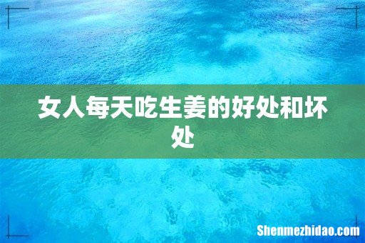 女人每天吃生姜的好处和坏处