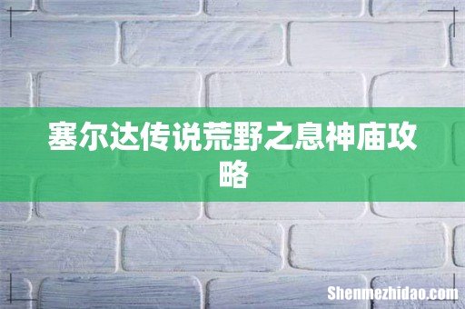 塞尔达传说荒野之息神庙攻略