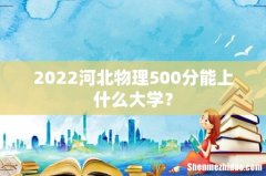 2022河北物理500分能上什么大学？