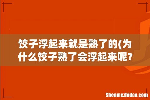 为什么饺子熟了会浮起来呢？ 饺子浮起来就是熟了的