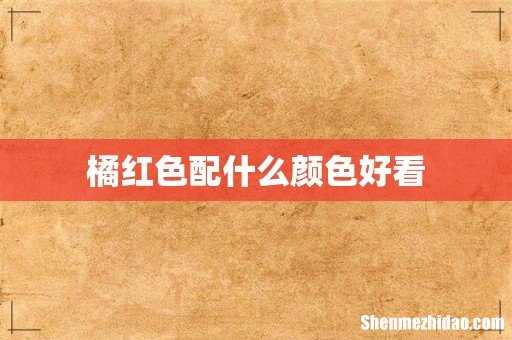 橘红色配什么颜色好看