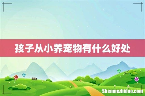 孩子从小养宠物有什么好处