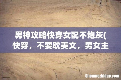 快穿，不要耽美文，男女主角都可以，无cp，主角狠辣不要小白，类似快穿之反派专业户 男神攻略快穿女配不炮灰