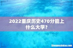 2022重庆历史470分能上什么大学？