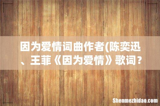 陈奕迅、王菲《因为爱情》歌词? 因为爱情词曲作者