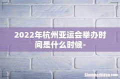 2022年杭州亚运会举办时间是什么时候-
