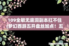 梦幻西游五开盘丝加点！五门-力大唐，魔化生，魔龙宫，敏无底洞，盘丝怎么加点好？109队伍