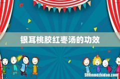银耳桃胶红枣汤的功效