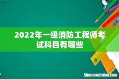 2022年一级消防工程师考试科目有哪些