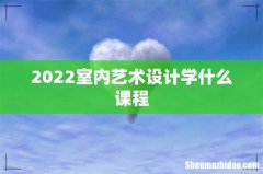 2022室内艺术设计学什么课程