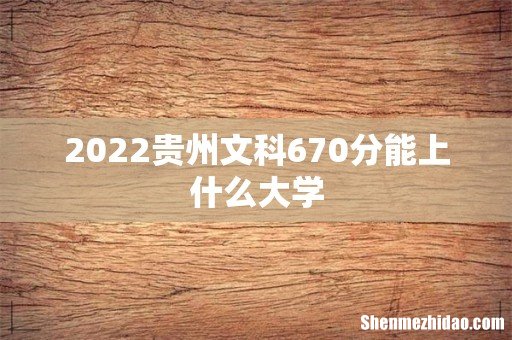 2022贵州文科670分能上什么大学