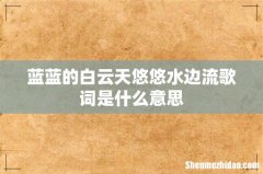 蓝蓝的白云天悠悠水边流歌词是什么意思