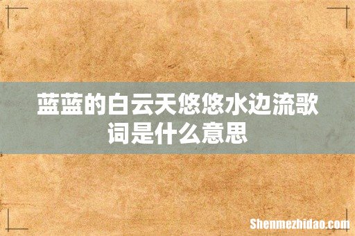 蓝蓝的白云天悠悠水边流歌词是什么意思
