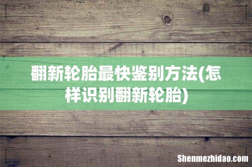 怎样识别翻新轮胎 翻新轮胎最快鉴别方法