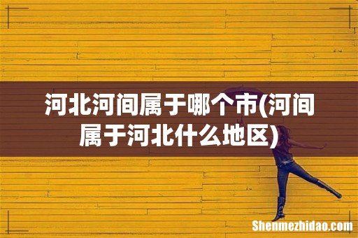 河间属于河北什么地区 河北河间属于哪个市
