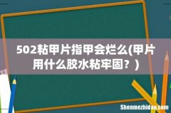 甲片用什么胶水粘牢固？ 502粘甲片指甲会烂么