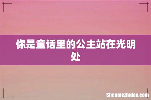 你是童话里的公主站在光明处