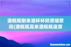 酒瓶瓶高来酒瓶瓶底原唱简谱 酒瓶瓶倒来酒杯杯碎原唱歌词