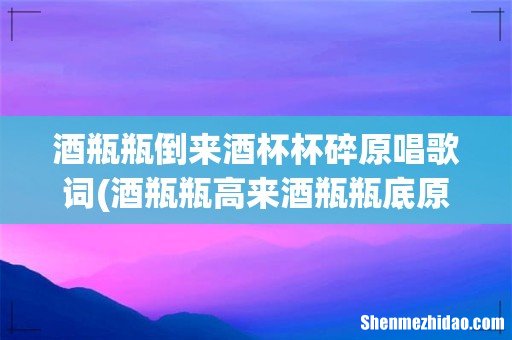 酒瓶瓶高来酒瓶瓶底原唱简谱 酒瓶瓶倒来酒杯杯碎原唱歌词