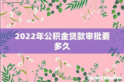2022年公积金贷款审批要多久