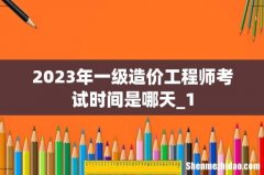 2023年一级造价工程师考试时间是哪天_1