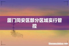 厦门同安区部分区域实行管控