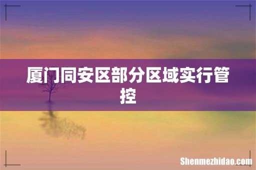 厦门同安区部分区域实行管控