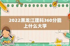 2022黑龙江理科360分能上什么大学