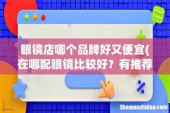 在哪配眼镜比较好？有推荐吗？ 眼镜店哪个品牌好又便宜
