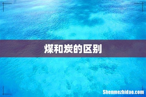 煤和炭的区别