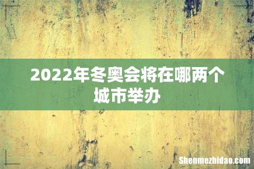 2022年冬奥会将在哪两个城市举办