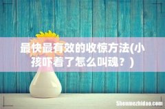 小孩吓着了怎么叫魂？ 最快最有效的收惊方法