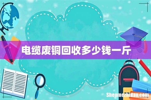 电缆废铜回收多少钱一斤