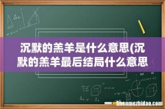 沉默的羔羊最后结局什么意思 沉默的羔羊是什么意思