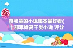 十部军婚高干类小说 评分高的军婚言情超好看小甜文 蒋牧童的小说哪本最好看