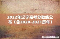 含2020-2021历年 2022年辽宁高考分数线公布