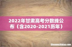 含2020-2021历年 2022年甘肃高考分数线公布
