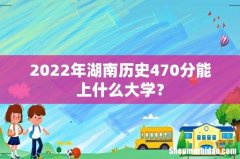 2022年湖南历史470分能上什么大学？