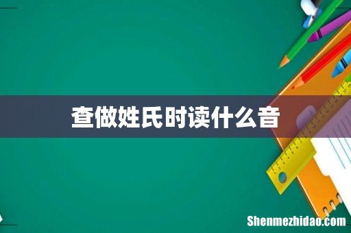 查做姓氏时读什么音