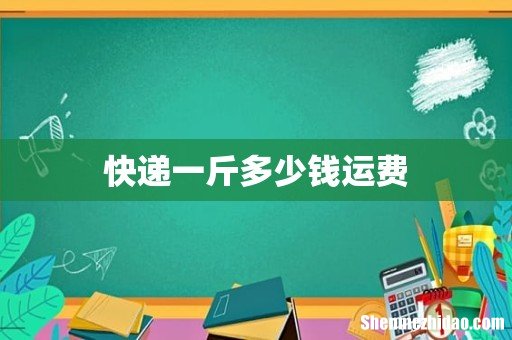 快递一斤多少钱运费
