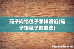茄子馅包子的做法 茄子肉馅包子怎样调馅