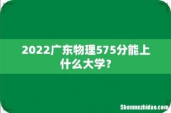 2022广东物理575分能上什么大学？