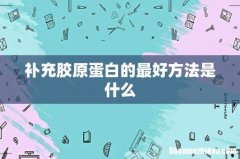 补充胶原蛋白的最好方法是什么